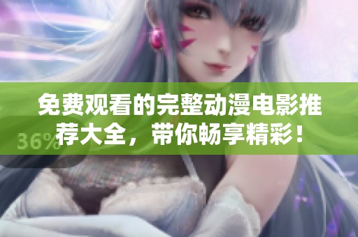 免费观看的完整动漫电影推荐大全，带你畅享精彩！