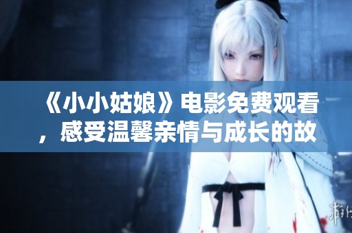 《小小姑娘》电影免费观看，感受温馨亲情与成长的故事