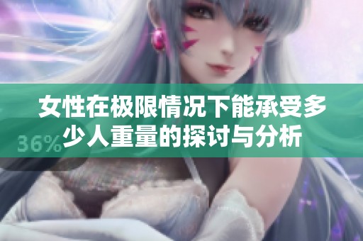 女性在极限情况下能承受多少人重量的探讨与分析