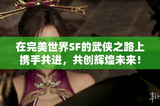 在完美世界SF的武侠之路上携手共进，共创辉煌未来！