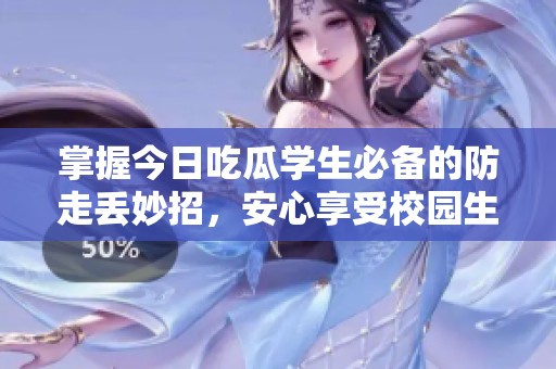 掌握今日吃瓜学生必备的防走丢妙招，安心享受校园生活