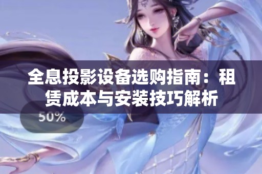 全息投影设备选购指南：租赁成本与安装技巧解析