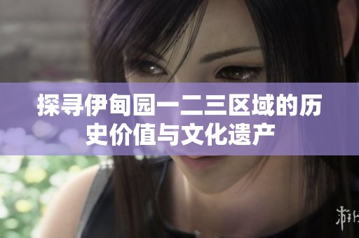 探寻伊甸园一二三区域的历史价值与文化遗产