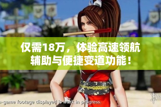 仅需18万，体验高速领航辅助与便捷变道功能！