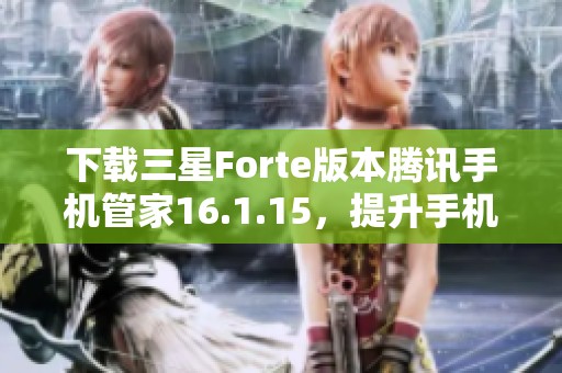 下载三星Forte版本腾讯手机管家16.1.15，提升手机管理体验