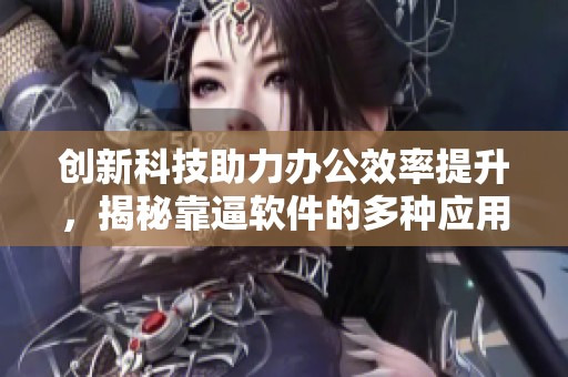创新科技助力办公效率提升，揭秘靠逼软件的多种应用方式