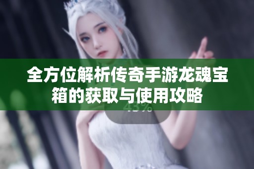 全方位解析传奇手游龙魂宝箱的获取与使用攻略