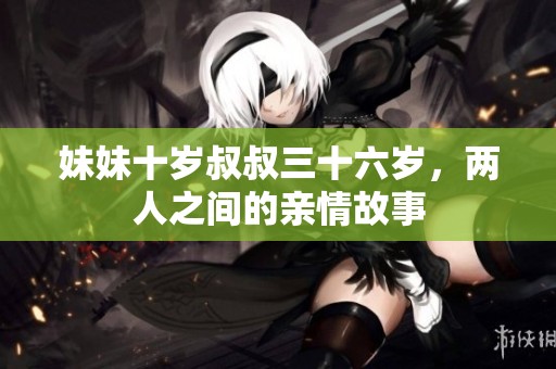 妹妹十岁叔叔三十六岁，两人之间的亲情故事