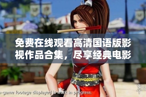 免费在线观看高清国语版影视作品合集，尽享经典电影盛宴