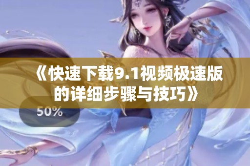 《快速下载9.1视频极速版的详细步骤与技巧》