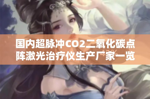 国内超脉冲CO2二氧化碳点阵激光治疗仪生产厂家一览