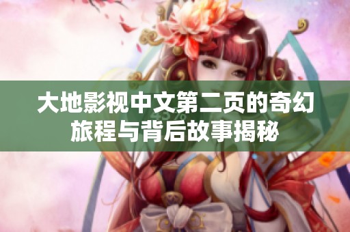 大地影视中文第二页的奇幻旅程与背后故事揭秘