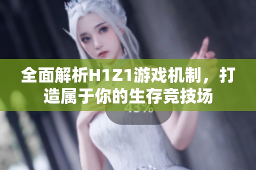 全面解析H1Z1游戏机制，打造属于你的生存竞技场