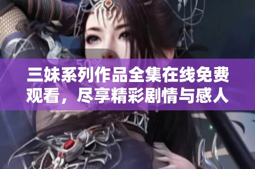三妹系列作品全集在线免费观看，尽享精彩剧情与感人故事