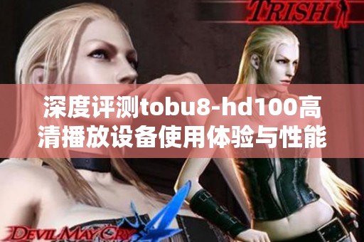 深度评测tobu8-hd100高清播放设备使用体验与性能分析