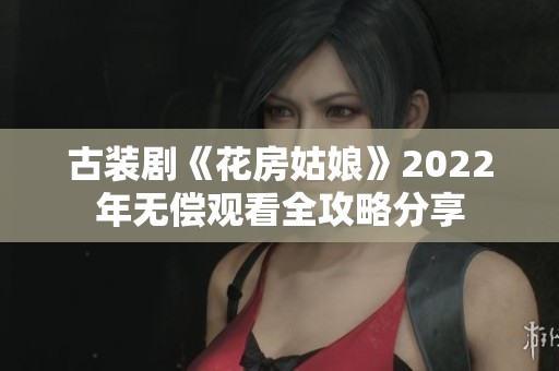 古装剧《花房姑娘》2022年无偿观看全攻略分享