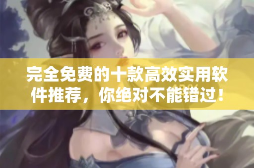 完全免费的十款高效实用软件推荐，你绝对不能错过！