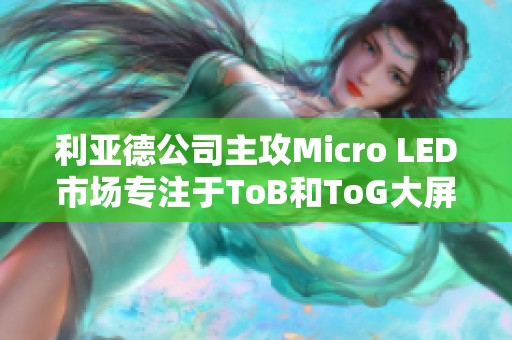 利亚德公司主攻Micro LED市场专注于ToB和ToG大屏应用