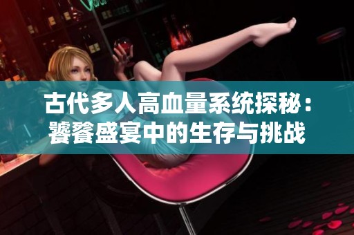 古代多人高血量系统探秘：饕餮盛宴中的生存与挑战