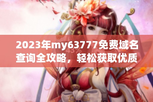2023年my63777免费域名查询全攻略，轻松获取优质域名