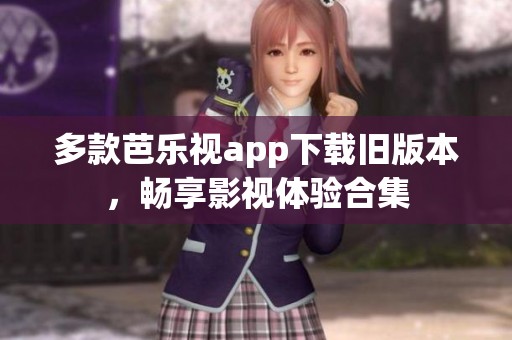 多款芭乐视app下载旧版本，畅享影视体验合集
