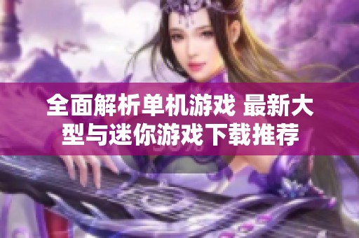 全面解析单机游戏 最新大型与迷你游戏下载推荐
