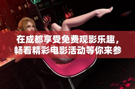 在成都享受免费观影乐趣，畅看精彩电影活动等你来参与