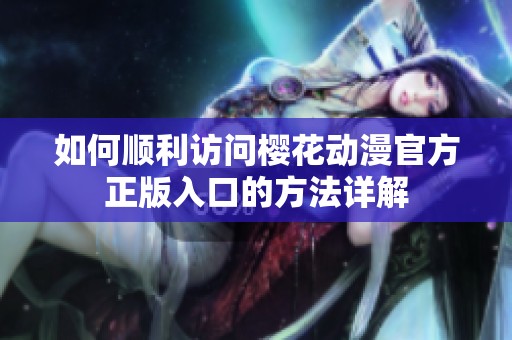 如何顺利访问樱花动漫官方正版入口的方法详解