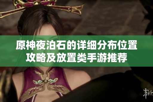 原神夜泊石的详细分布位置攻略及放置类手游推荐