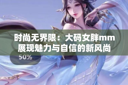 时尚无界限：大码女胖mm展现魅力与自信的新风尚