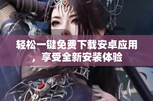 轻松一键免费下载安卓应用，享受全新安装体验