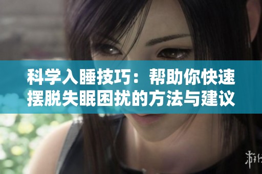 科学入睡技巧：帮助你快速摆脱失眠困扰的方法与建议