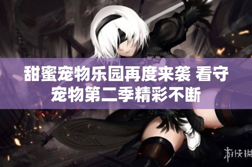 甜蜜宠物乐园再度来袭 看守宠物第二季精彩不断