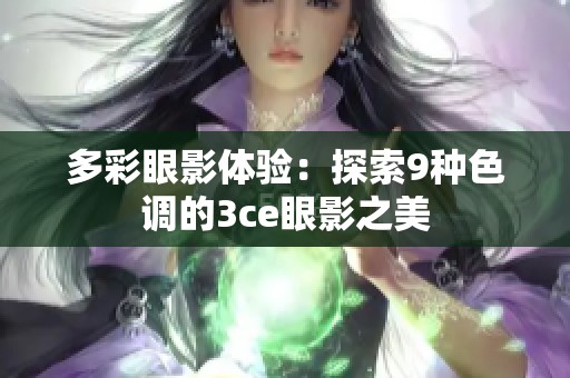 多彩眼影体验：探索9种色调的3ce眼影之美