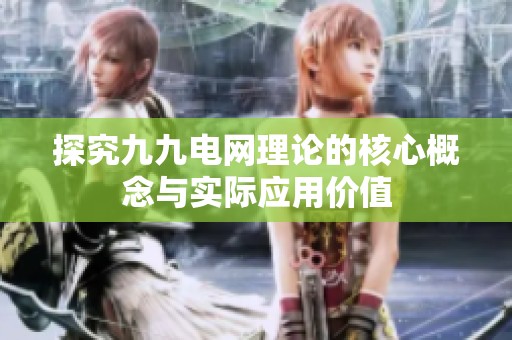 探究九九电网理论的核心概念与实际应用价值