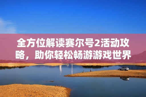 全方位解读赛尔号2活动攻略，助你轻松畅游游戏世界
