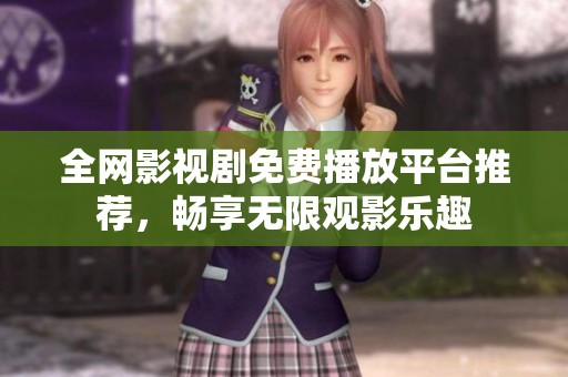 全网影视剧免费播放平台推荐，畅享无限观影乐趣