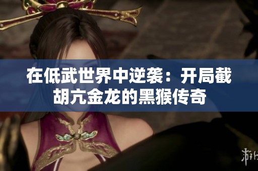 在低武世界中逆袭：开局截胡亢金龙的黑猴传奇