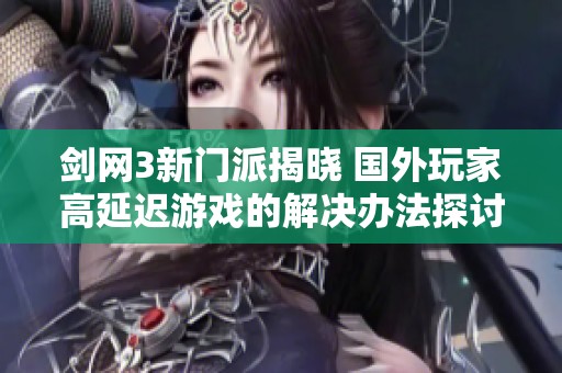 剑网3新门派揭晓 国外玩家高延迟游戏的解决办法探讨