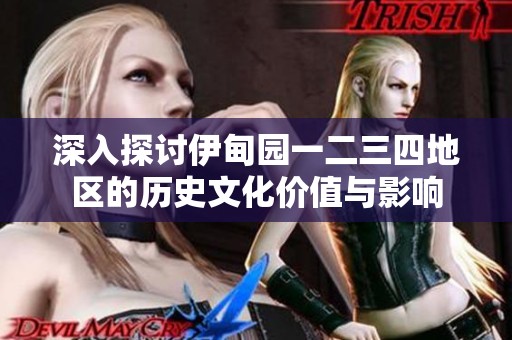 深入探讨伊甸园一二三四地区的历史文化价值与影响