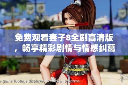 免费观看妻子8全剧高清版，畅享精彩剧情与情感纠葛
