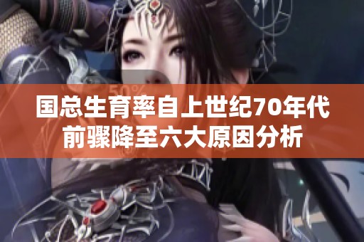 国总生育率自上世纪70年代前骤降至六大原因分析