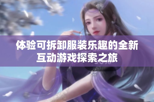 体验可拆卸服装乐趣的全新互动游戏探索之旅