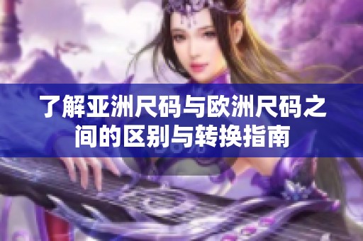 了解亚洲尺码与欧洲尺码之间的区别与转换指南