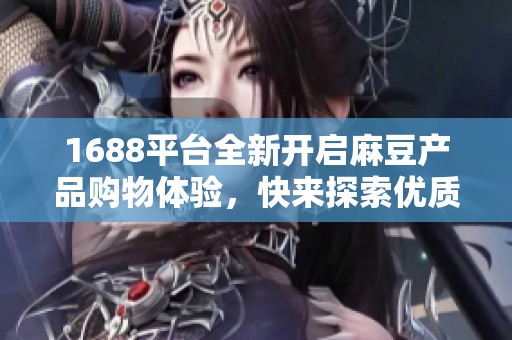 1688平台全新开启麻豆产品购物体验，快来探索优质货源！