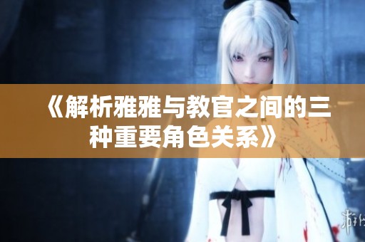 《解析雅雅与教官之间的三种重要角色关系》