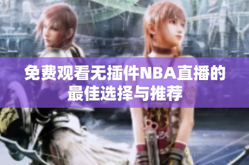 免费观看无插件NBA直播的最佳选择与推荐