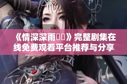 《情深深雨濛濛》完整剧集在线免费观看平台推荐与分享