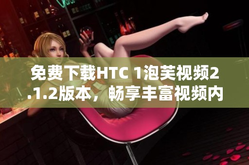 免费下载HTC 1泡芙视频2.1.2版本，畅享丰富视频内容