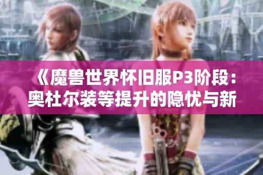 《魔兽世界怀旧服P3阶段：奥杜尔装等提升的隐忧与新制造业挑战》